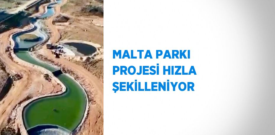 MALTA PARKI PROJESİ HIZLA ŞEKİLLENİYOR