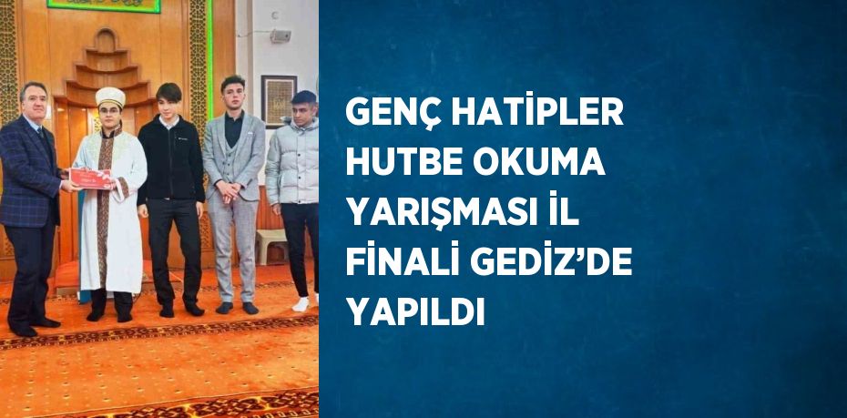 GENÇ HATİPLER HUTBE OKUMA YARIŞMASI İL FİNALİ GEDİZ’DE YAPILDI