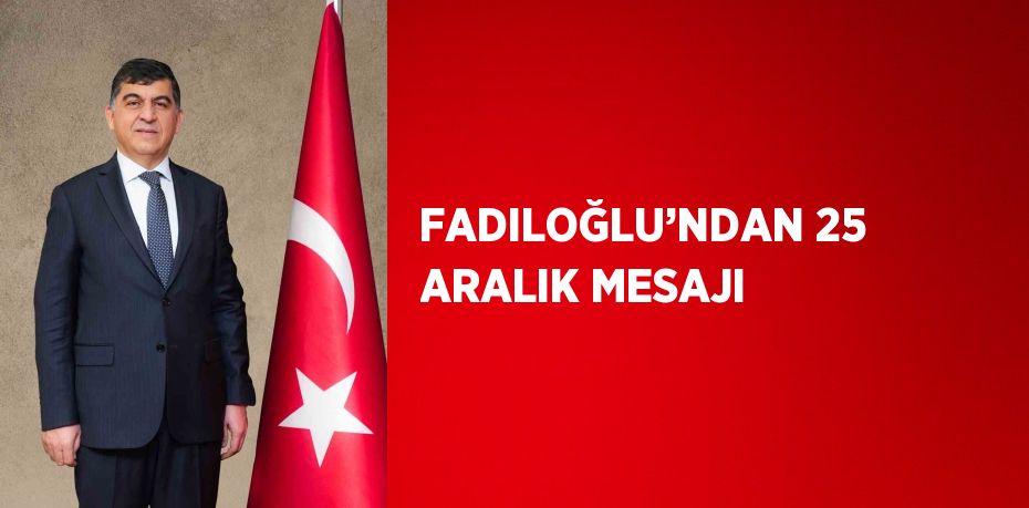 FADILOĞLU’NDAN 25 ARALIK MESAJI