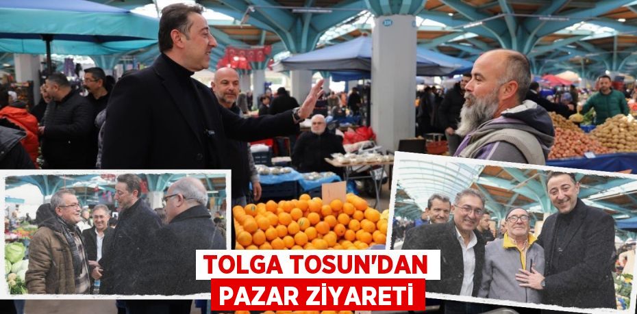 TOLGA TOSUN’DAN PAZAR ZİYARETİ