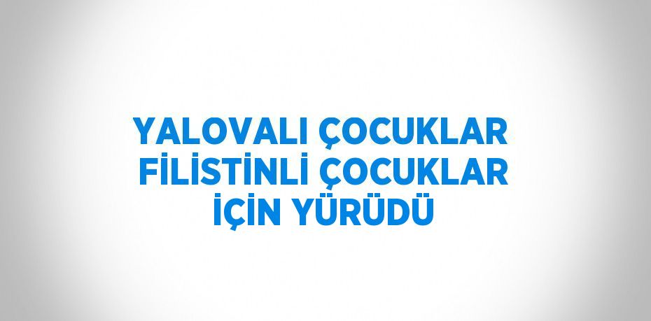 YALOVALI ÇOCUKLAR FİLİSTİNLİ ÇOCUKLAR İÇİN YÜRÜDÜ