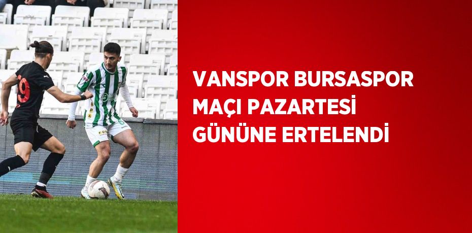 VANSPOR BURSASPOR MAÇI PAZARTESİ GÜNÜNE ERTELENDİ