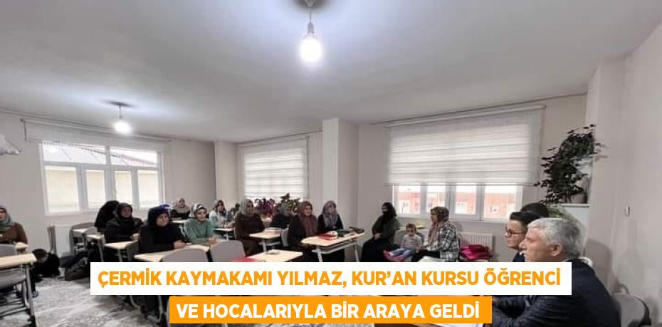 ÇERMİK KAYMAKAMI YILMAZ, KUR’AN KURSU ÖĞRENCİ VE HOCALARIYLA BİR ARAYA GELDİ