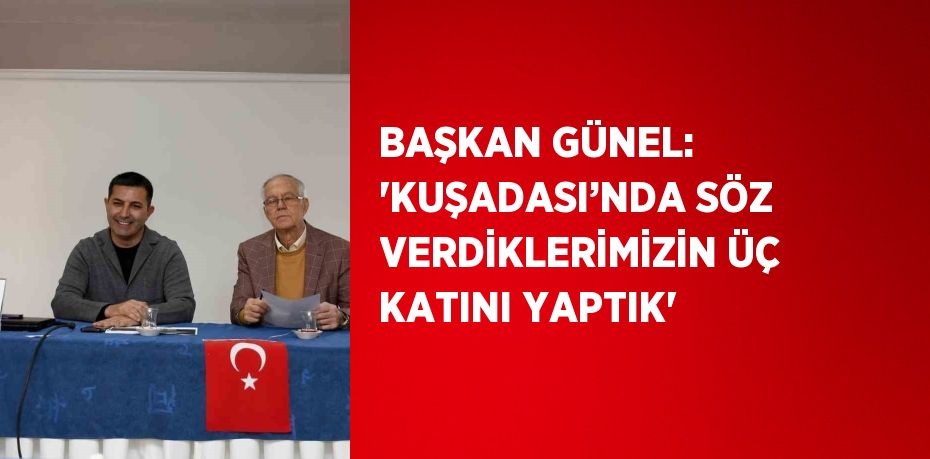 BAŞKAN GÜNEL: 'KUŞADASI’NDA SÖZ VERDİKLERİMİZİN ÜÇ KATINI YAPTIK'