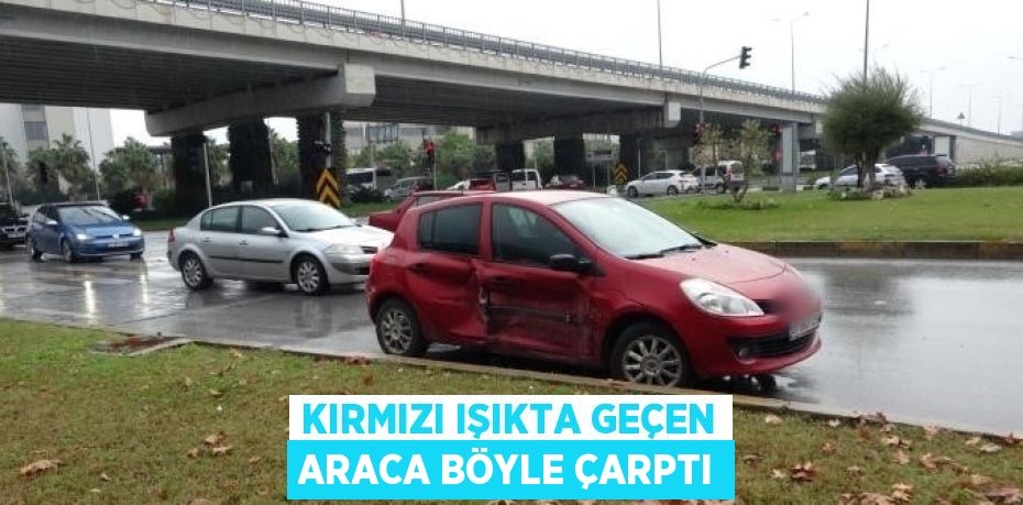 KIRMIZI IŞIKTA GEÇEN ARACA BÖYLE ÇARPTI