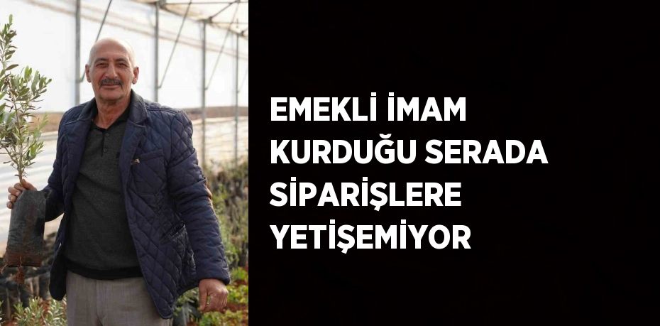 EMEKLİ İMAM KURDUĞU SERADA SİPARİŞLERE YETİŞEMİYOR