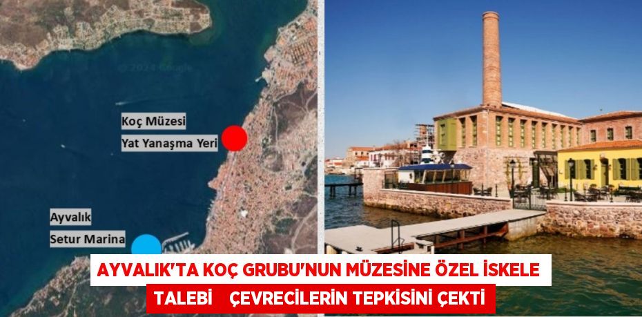 AYVALIK’TA KOÇ GRUBU’NUN MÜZESİNE ÖZEL İSKELE TALEBİ    ÇEVRECİLERİN TEPKİSİNİ ÇEKTİ