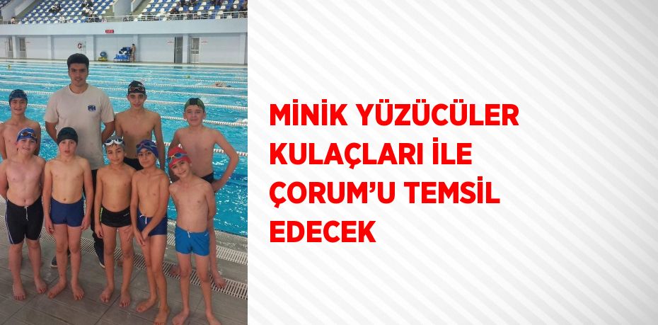 MİNİK YÜZÜCÜLER KULAÇLARI İLE ÇORUM’U TEMSİL EDECEK