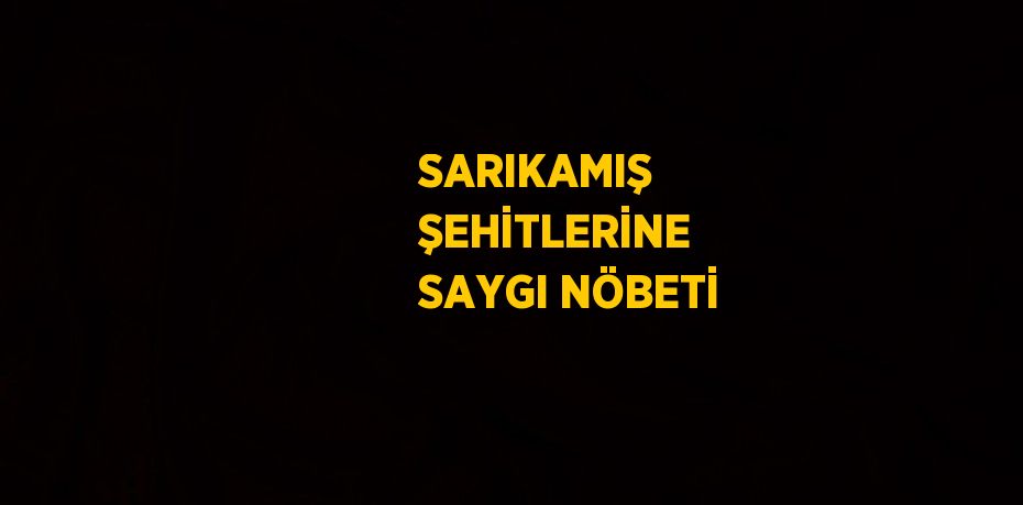 SARIKAMIŞ ŞEHİTLERİNE SAYGI NÖBETİ