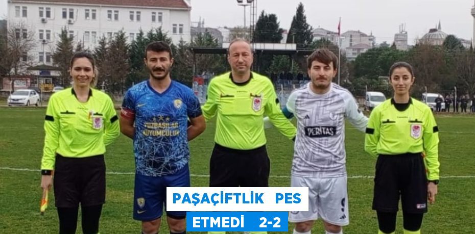 PAŞAÇİFTLİK   PES ETMEDİ    2-2