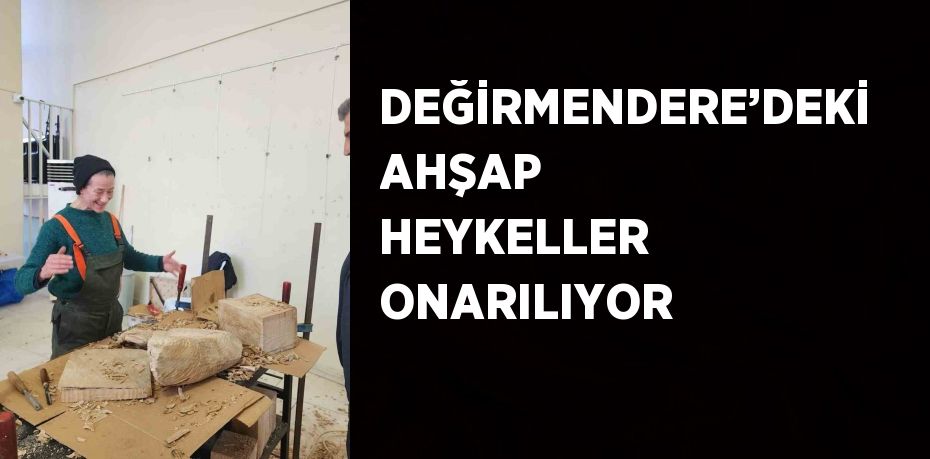 DEĞİRMENDERE’DEKİ AHŞAP HEYKELLER ONARILIYOR