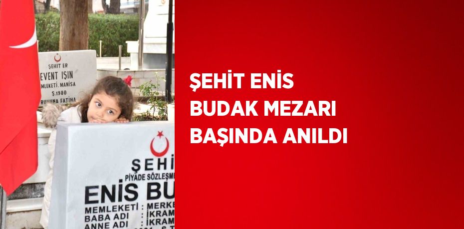 ŞEHİT ENİS BUDAK MEZARI BAŞINDA ANILDI