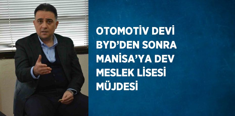 OTOMOTİV DEVİ BYD’DEN SONRA MANİSA’YA DEV MESLEK LİSESİ MÜJDESİ