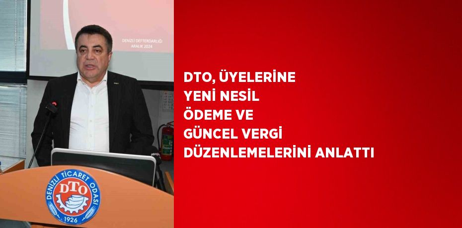 DTO, ÜYELERİNE YENİ NESİL ÖDEME VE GÜNCEL VERGİ DÜZENLEMELERİNİ ANLATTI