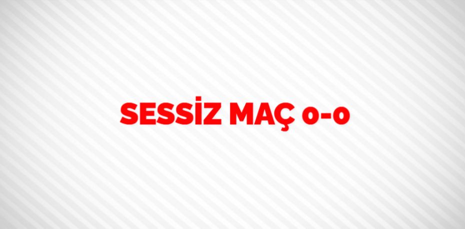 SESSİZ MAÇ   0-0