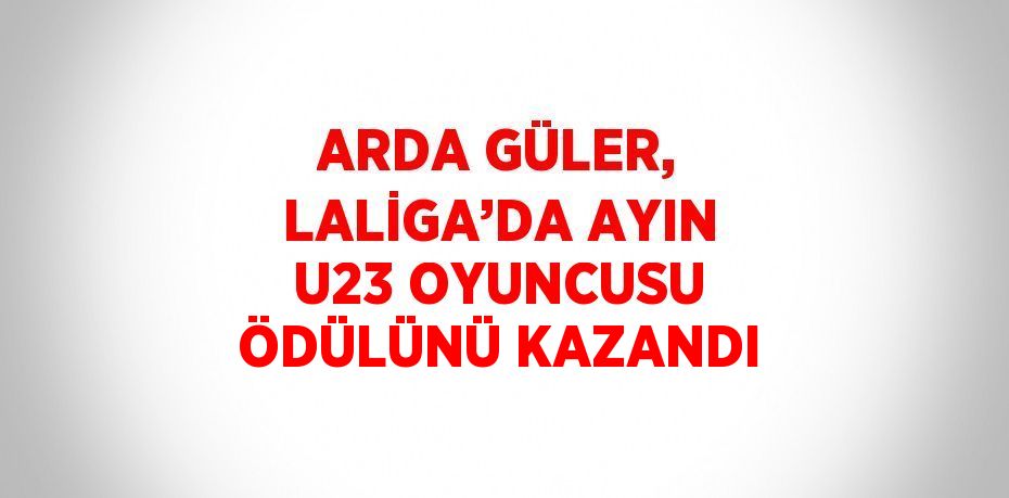 ARDA GÜLER, LALİGA’DA AYIN U23 OYUNCUSU ÖDÜLÜNÜ KAZANDI