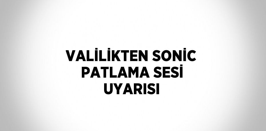 VALİLİKTEN SONİC PATLAMA SESİ UYARISI