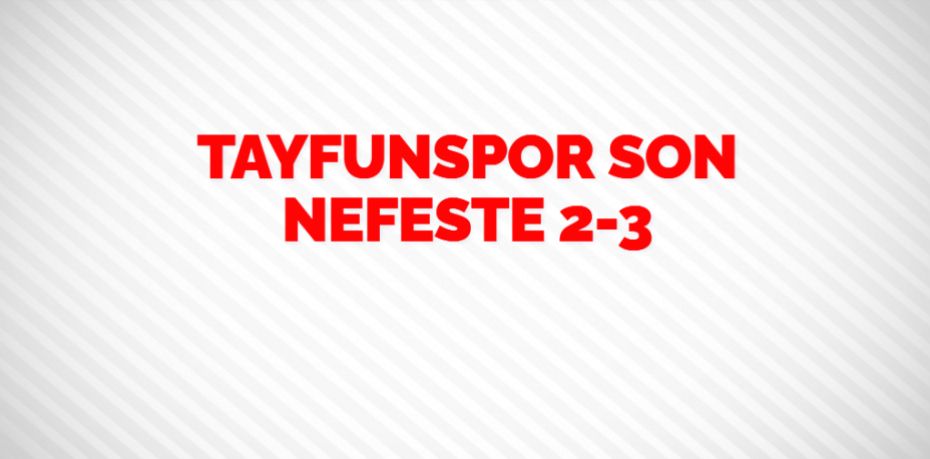 TAYFUNSPOR SON NEFESTE    2-3