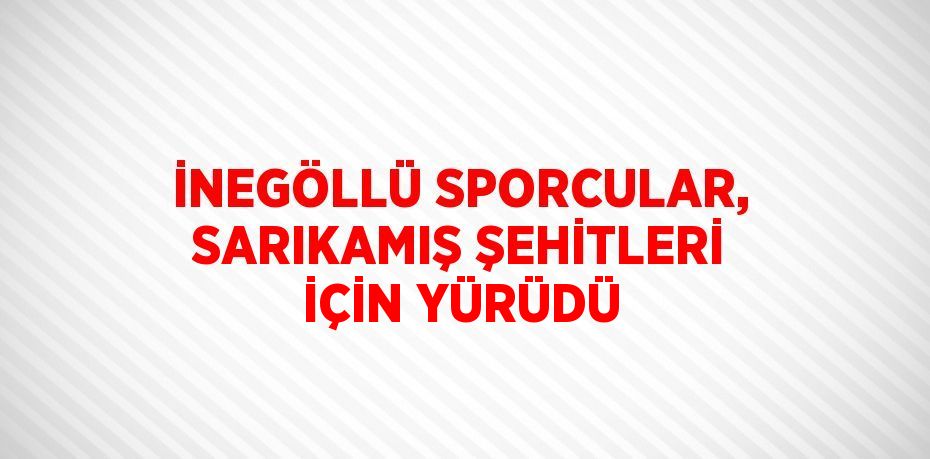 İNEGÖLLÜ SPORCULAR, SARIKAMIŞ ŞEHİTLERİ İÇİN YÜRÜDÜ