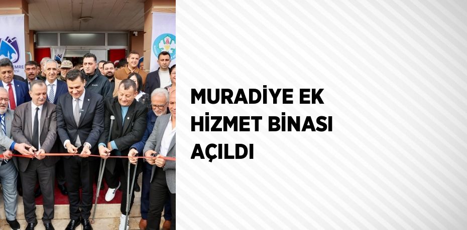 MURADİYE EK HİZMET BİNASI AÇILDI