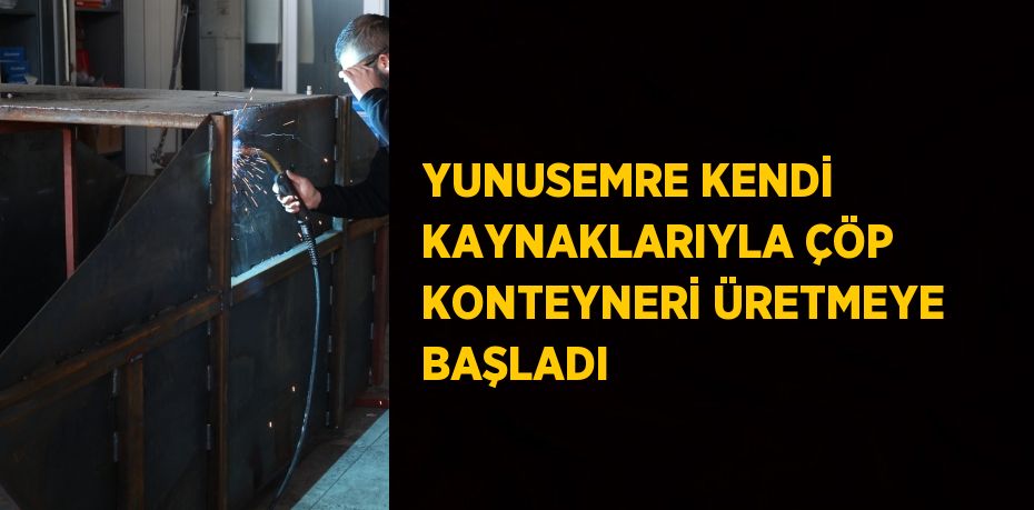 YUNUSEMRE KENDİ KAYNAKLARIYLA ÇÖP KONTEYNERİ ÜRETMEYE BAŞLADI