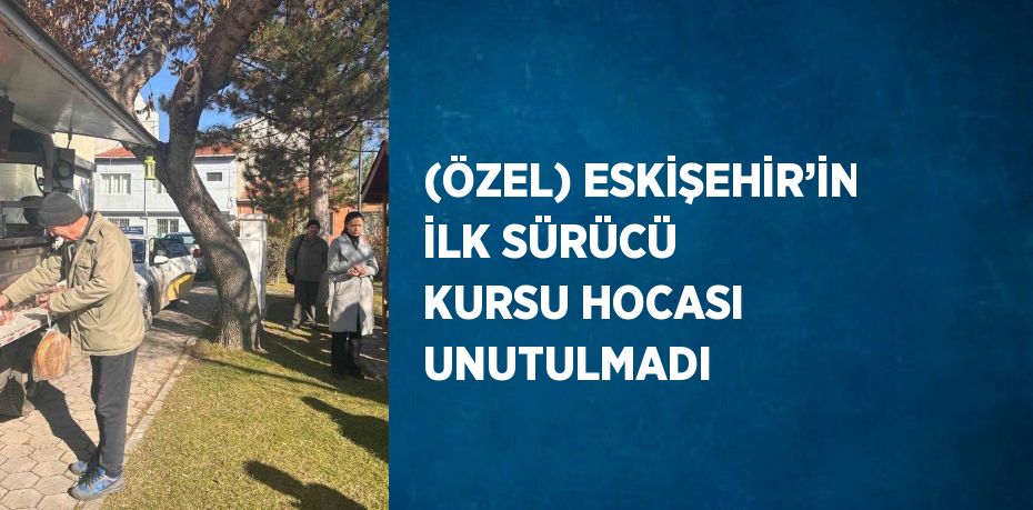 (ÖZEL) ESKİŞEHİR’İN İLK SÜRÜCÜ KURSU HOCASI UNUTULMADI