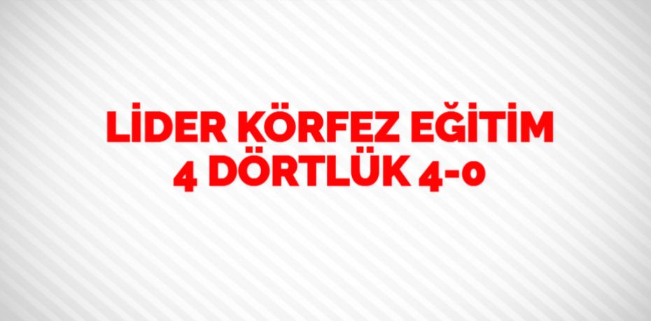 LİDER KÖRFEZ EĞİTİM 4 DÖRTLÜK    4-0