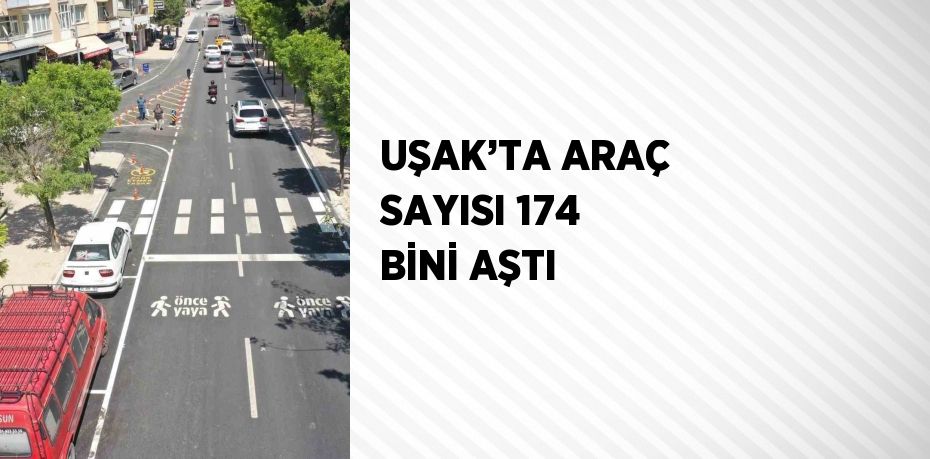 UŞAK’TA ARAÇ SAYISI 174 BİNİ AŞTI