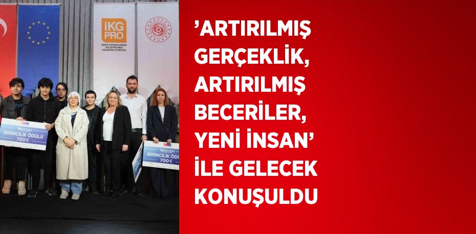 ’ARTIRILMIŞ GERÇEKLİK, ARTIRILMIŞ BECERİLER, YENİ İNSAN’ İLE GELECEK KONUŞULDU