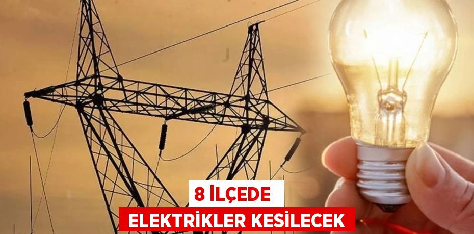 8 İLÇEDE   ELEKTRİKLER KESİLECEK