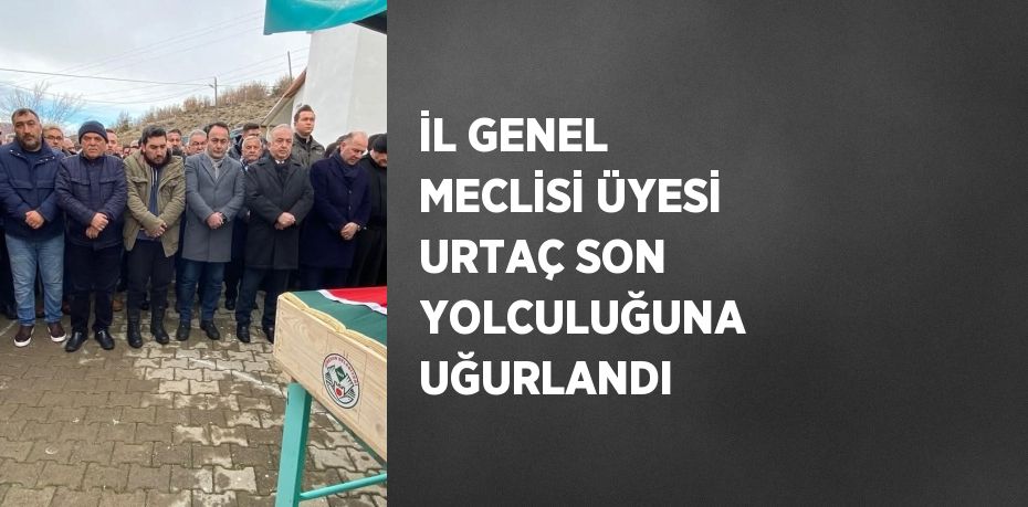 İL GENEL MECLİSİ ÜYESİ URTAÇ SON YOLCULUĞUNA UĞURLANDI