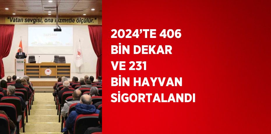 2024’TE 406 BİN DEKAR VE 231 BİN HAYVAN SİGORTALANDI