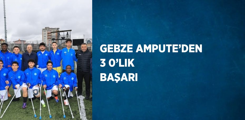 GEBZE AMPUTE’DEN 3 0’LIK BAŞARI