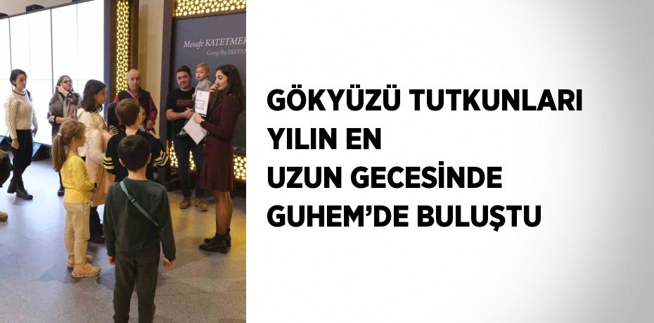 GÖKYÜZÜ TUTKUNLARI YILIN EN UZUN GECESİNDE GUHEM’DE BULUŞTU