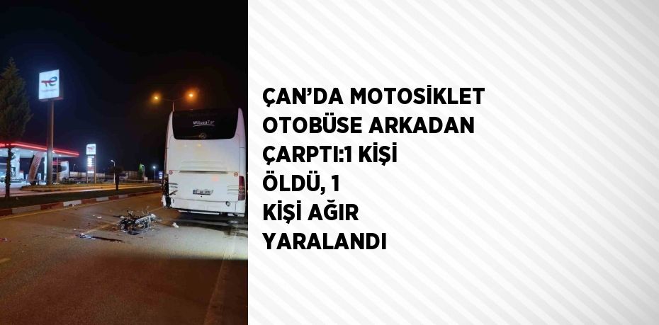 ÇAN’DA MOTOSİKLET OTOBÜSE ARKADAN ÇARPTI:1 KİŞİ ÖLDÜ, 1 KİŞİ AĞIR YARALANDI