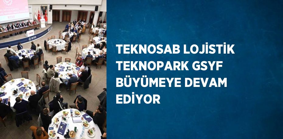 TEKNOSAB LOJİSTİK TEKNOPARK GSYF BÜYÜMEYE DEVAM EDİYOR