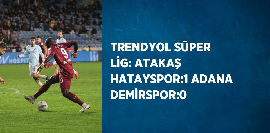 TRENDYOL SÜPER LİG: ATAKAŞ HATAYSPOR:1 ADANA DEMİRSPOR:0