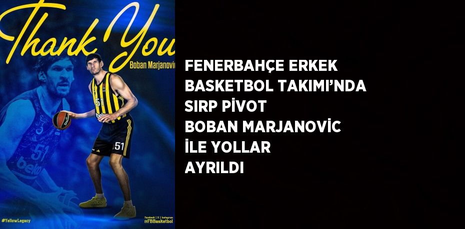 FENERBAHÇE ERKEK BASKETBOL TAKIMI’NDA SIRP PİVOT BOBAN MARJANOVİC İLE YOLLAR AYRILDI