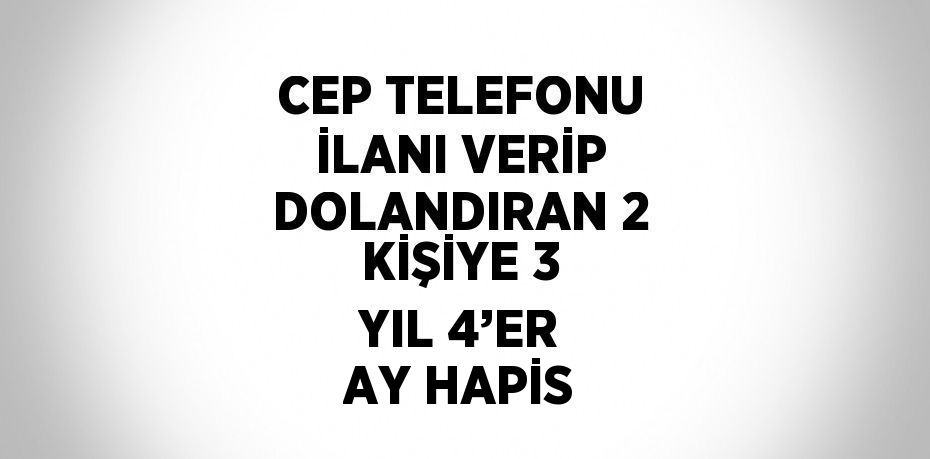 CEP TELEFONU İLANI VERİP DOLANDIRAN 2 KİŞİYE 3 YIL 4’ER AY HAPİS