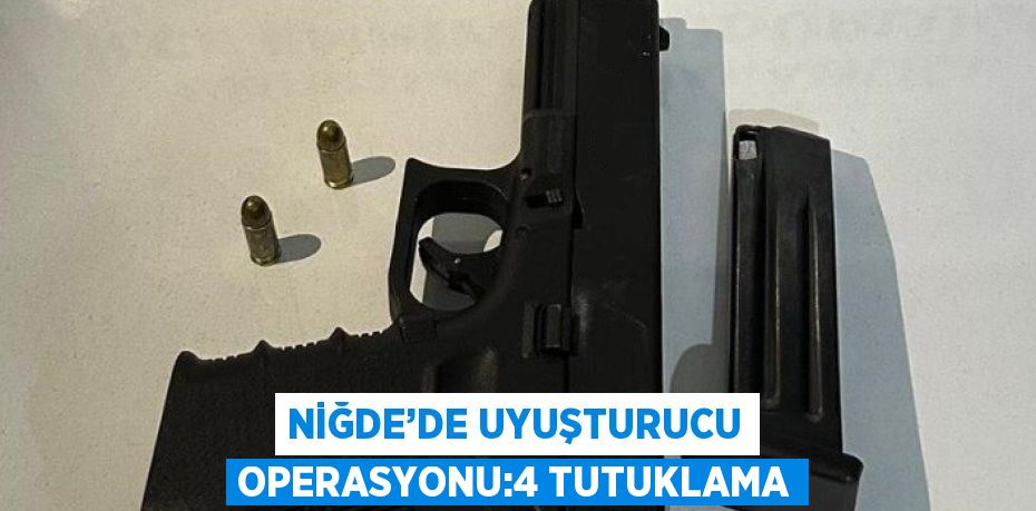 NİĞDE’DE UYUŞTURUCU OPERASYONU:4 TUTUKLAMA