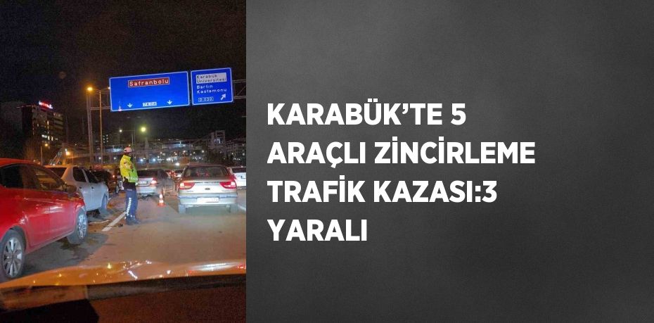 KARABÜK’TE 5 ARAÇLI ZİNCİRLEME TRAFİK KAZASI:3 YARALI