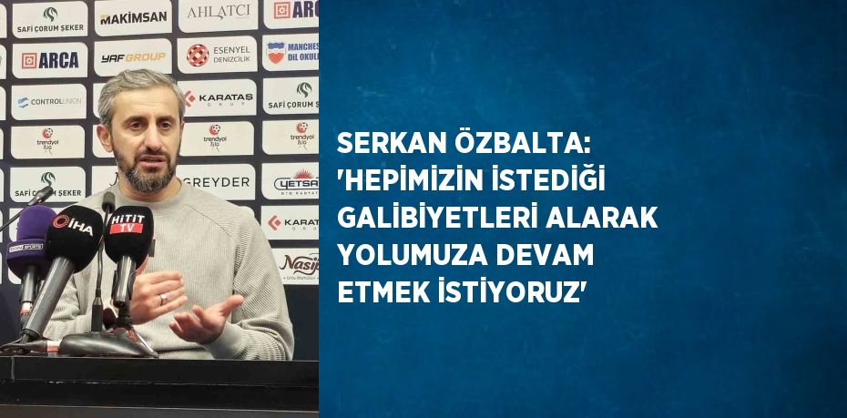 SERKAN ÖZBALTA: 'HEPİMİZİN İSTEDİĞİ GALİBİYETLERİ ALARAK YOLUMUZA DEVAM ETMEK İSTİYORUZ'