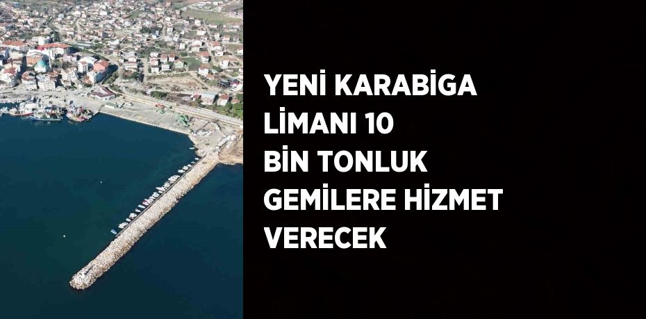 YENİ KARABİGA LİMANI 10 BİN TONLUK GEMİLERE HİZMET VERECEK