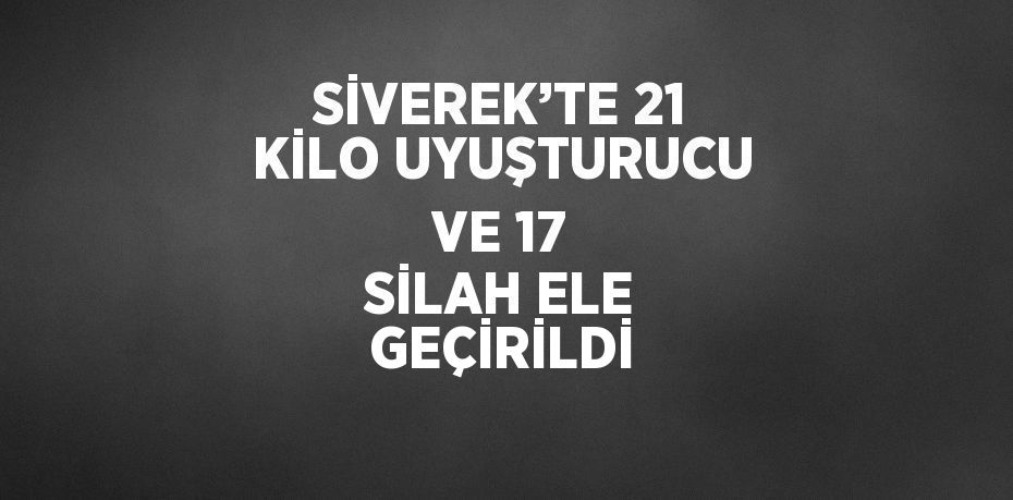 SİVEREK’TE 21 KİLO UYUŞTURUCU VE 17 SİLAH ELE GEÇİRİLDİ