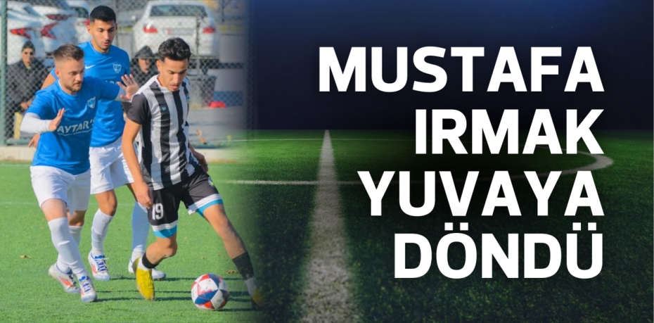 MUSTAFA IRMAK YUVAYA DÖNDÜ