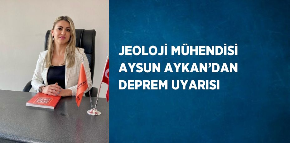 JEOLOJİ MÜHENDİSİ AYSUN AYKAN’DAN DEPREM UYARISI