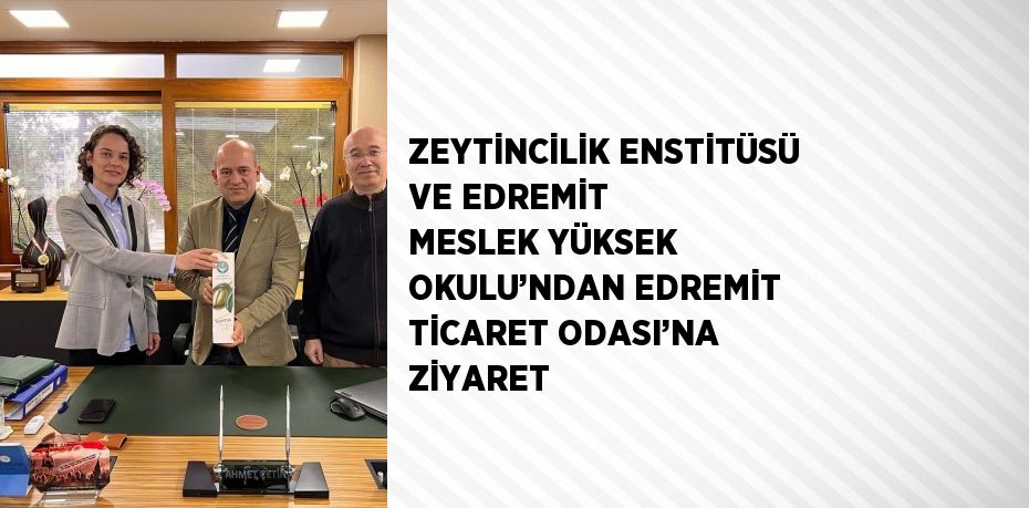 ZEYTİNCİLİK ENSTİTÜSÜ VE EDREMİT MESLEK YÜKSEK OKULU’NDAN EDREMİT TİCARET ODASI’NA ZİYARET