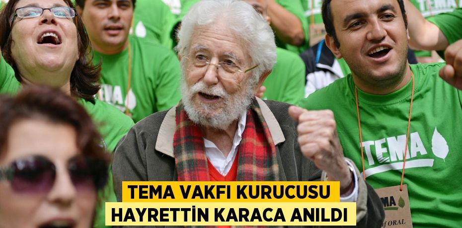 TEMA VAKFI KURUCUSU HAYRETTİN KARACA ANILDI