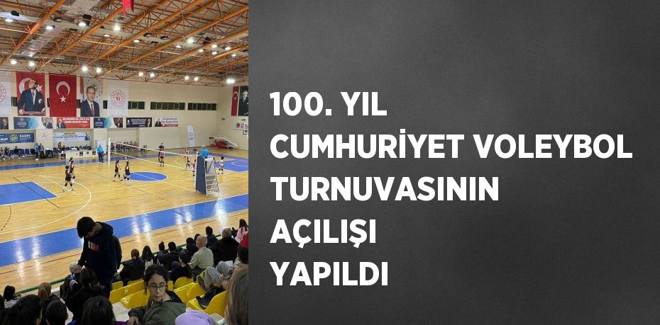 100. YIL CUMHURİYET VOLEYBOL TURNUVASININ AÇILIŞI YAPILDI