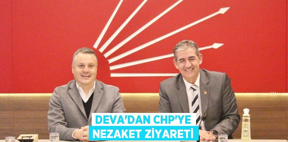 DEVA’DAN CHP’YE NEZAKET ZİYARETİ